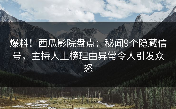 爆料！西瓜影院盘点：秘闻9个隐藏信号，主持人上榜理由异常令人引发众怒