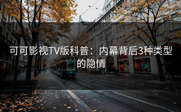可可影视TV版科普：内幕背后3种类型的隐情