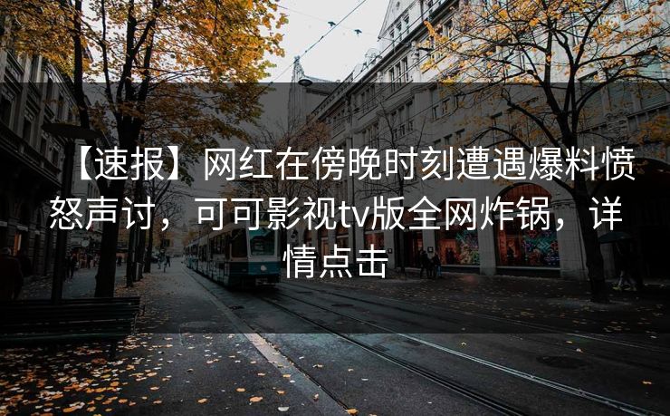 【速报】网红在傍晚时刻遭遇爆料愤怒声讨,可可影视tv版全网炸锅,详情点击 【速报】网红在傍晚时刻遭遇爆料愤怒声讨,可可影视tv版全网炸锅,详情点击