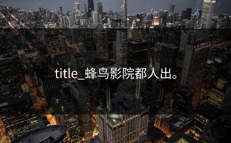 title_蜂鸟影院都人出。