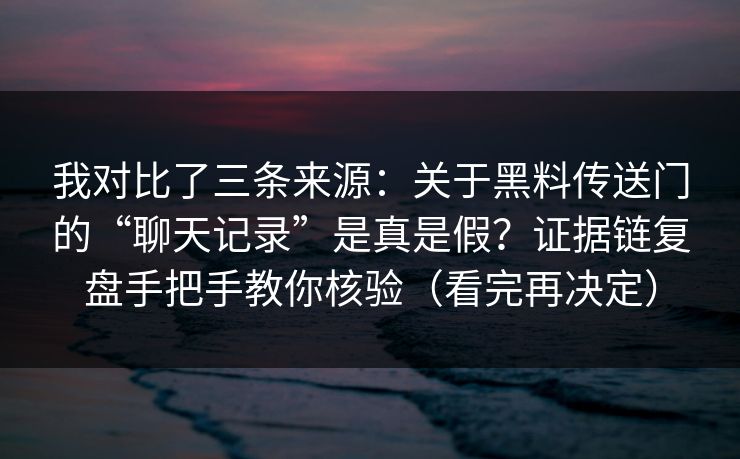 我对比了三条来源：关于黑料传送门的“聊天记录”是真是假？证据链复盘手把手教你核验（看完再决定）