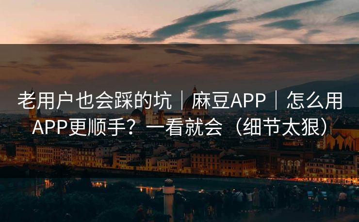 老用户也会踩的坑|麻豆APP|怎么用APP更顺手?一看就会(细节太狠) 老用户也会踩的坑|麻豆APP|怎么用APP更顺手?一看就会(细节太狠)