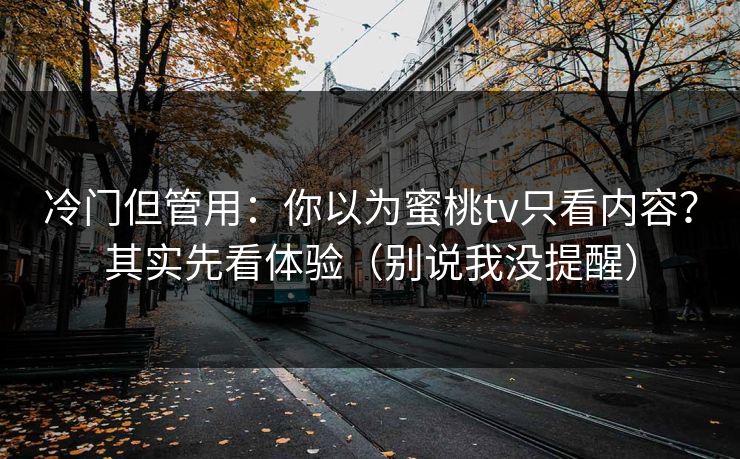 冷门但管用：你以为蜜桃tv只看内容？其实先看体验（别说我没提醒）